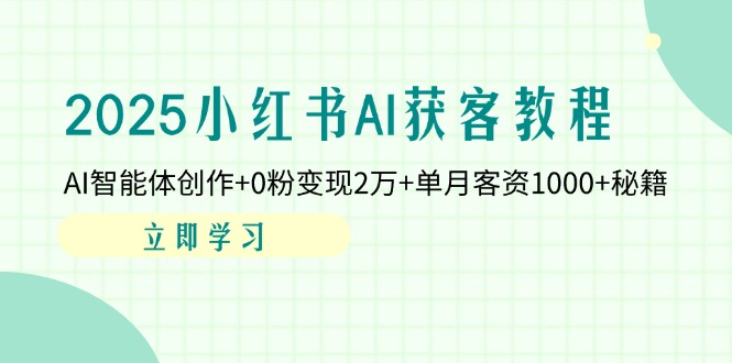 (14301期)2025小红书AI获客教程:AI智能体创作+0粉变现2万+单月客资1000+秘籍-极客副业站