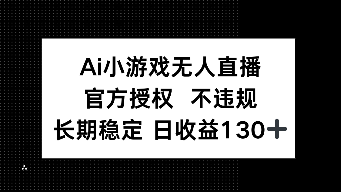 (14260期)AI小游戏无人直播,官方授权 不违规,单日平均收益130+-极客副业站