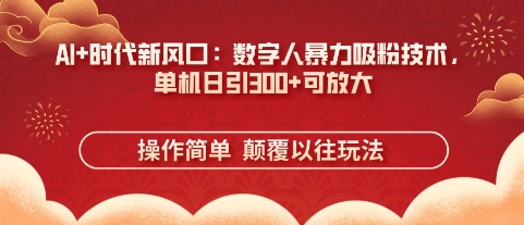 AI+时代新风口：数字人暴力吸粉技术，单机日引3张+可放大-极客副业站