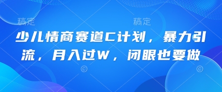 少儿情商赛道C计划,暴力引流,月入过W,闭眼也要做-极客副业站