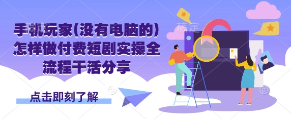 手机玩家(没有电脑的)怎样做付费短剧实操全流程干活分享-极客副业站