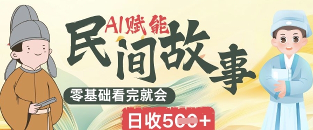 AI赋能民间故事赛道零基础看完就会上手简单日收5张-极客副业站