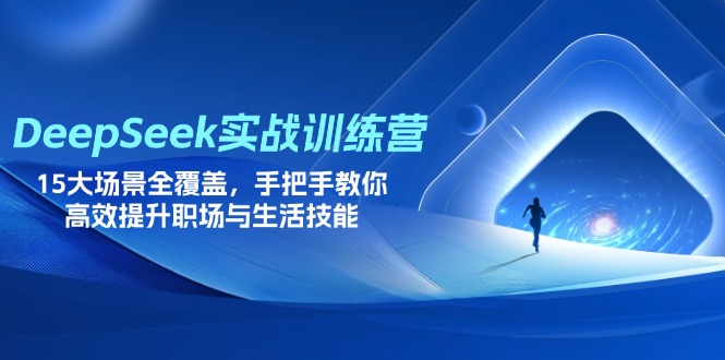 (14236期)DeepSeek实战训练营,15大场景全覆盖,手把手教你高效提升职场与生活技能-极客副业站