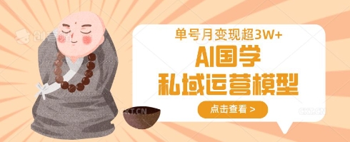 AI国学私域运营模型，单号月变现过W-极客副业站