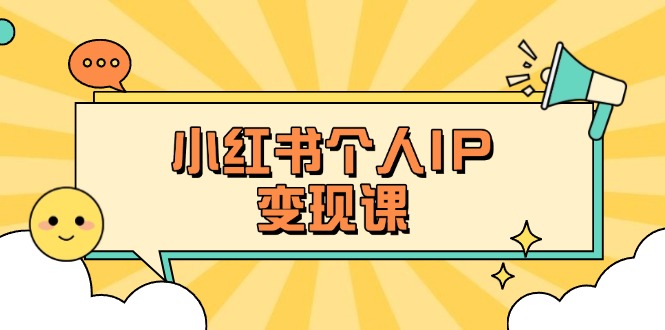 (14172期)小红书个人变现课:精准人设定位+爆款选题拆解,教你打造百万流量账号秘籍-极客副业站