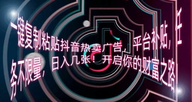 一键复制粘贴抖音热卖广告,平台补贴,任务不限量,日入几张,开启你的财富之路!-极客副业站
